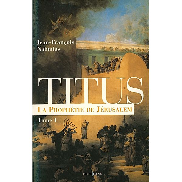 Titus, t.I : La Prophétie de Jérusalem / Editions 1 - Grands Romans Historiques, Jean-François Nahmias