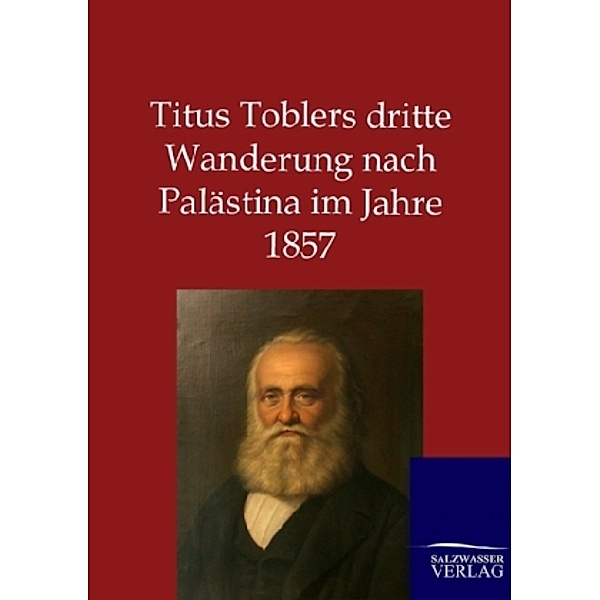 Titus Toblers dritte Wanderung nach Palästina im Jahre 1857, Titus Tobler