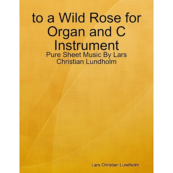 to a Wild Rose for Organ and C Instrument - Pure Sheet Music By Lars Christian Lundholm, Lars Christian Lundholm