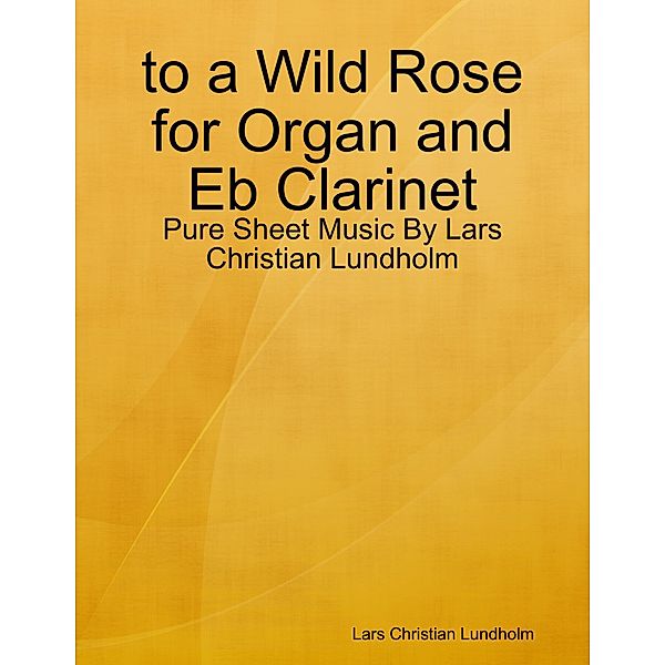 to a Wild Rose for Organ and Eb Clarinet - Pure Sheet Music By Lars Christian Lundholm, Lars Christian Lundholm