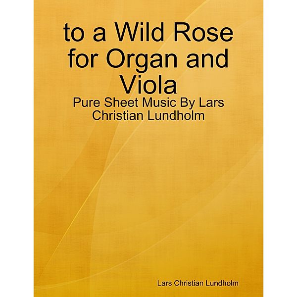 to a Wild Rose for Organ and Viola - Pure Sheet Music By Lars Christian Lundholm, Lars Christian Lundholm
