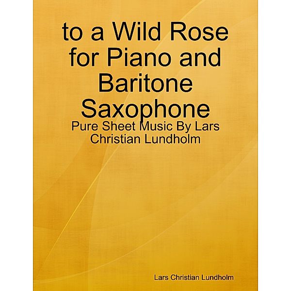 to a Wild Rose for Piano and Baritone Saxophone - Pure Sheet Music By Lars Christian Lundholm, Lars Christian Lundholm