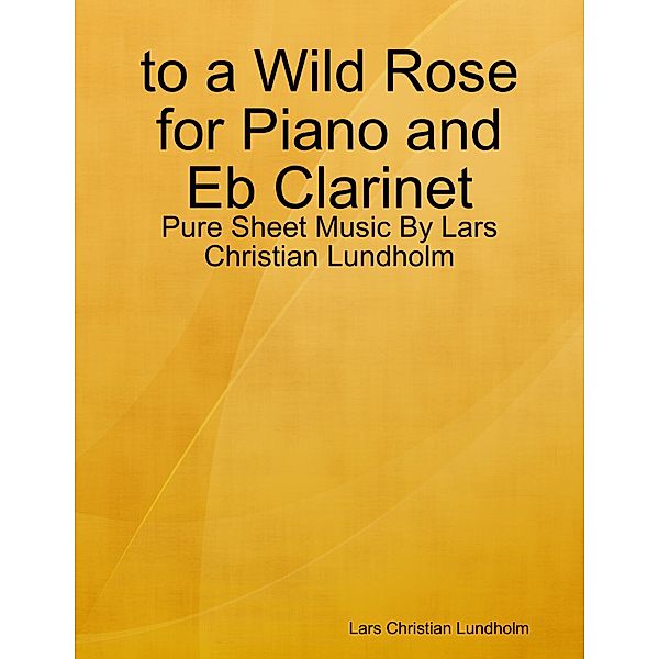 to a Wild Rose for Piano and Eb Clarinet - Pure Sheet Music By Lars Christian Lundholm, Lars Christian Lundholm