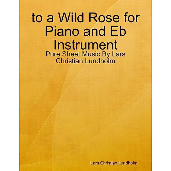 to a Wild Rose for Piano and Eb Instrument - Pure Sheet Music By Lars Christian Lundholm, Lars Christian Lundholm