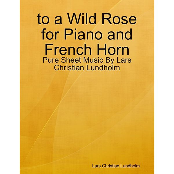 to a Wild Rose for Piano and French Horn - Pure Sheet Music By Lars Christian Lundholm, Lars Christian Lundholm