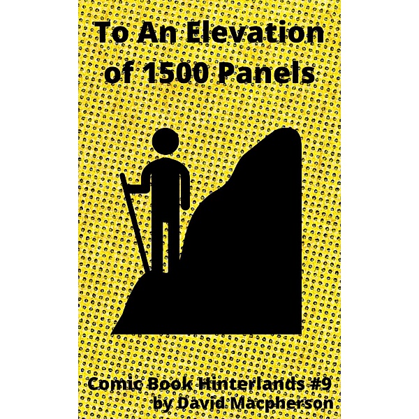 To An Elevation of 1500 Panels (Comic Book Hinterlands, #9) / Comic Book Hinterlands, David Macpherson