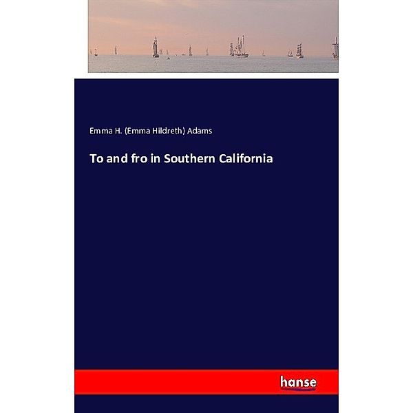 To and fro in Southern California, Emma Hildreth Adams