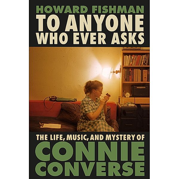 To Anyone Who Ever Asks: The Life, Music, and Mystery of Connie Converse, Howard Fishman