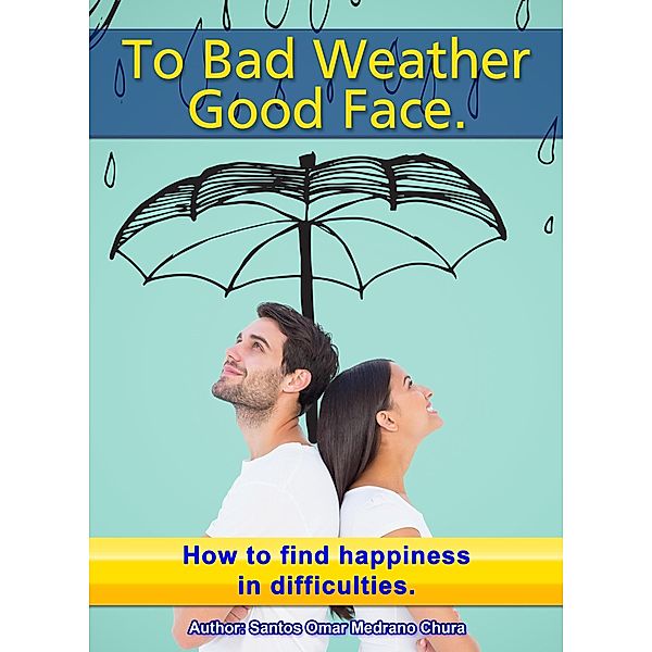 To Bad Weather, Good Face. How to Find Happiness in Difficulties., Santos Omar Medrano Chura