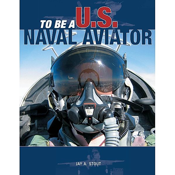 To Be a U.S. Naval Aviator / To Be A, Jay A. Stout