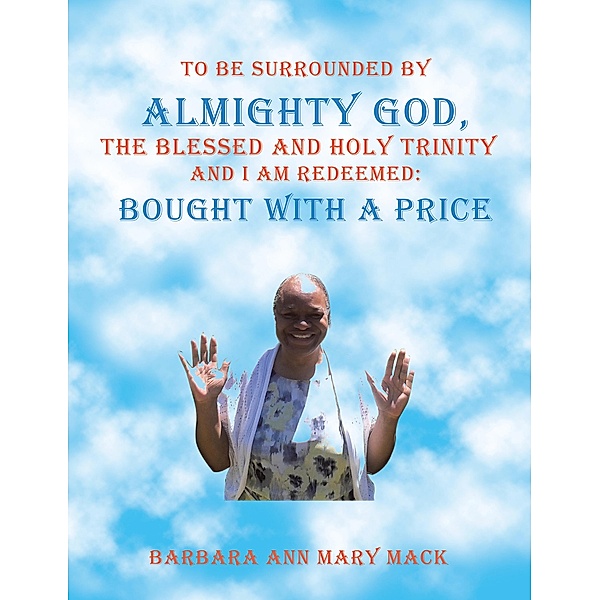 To Be Surrounded by Almighty God, the Blessed and Holy Trinity              and  I Am Redeemed: Bought with a Price, Barbara Ann Mary Mack