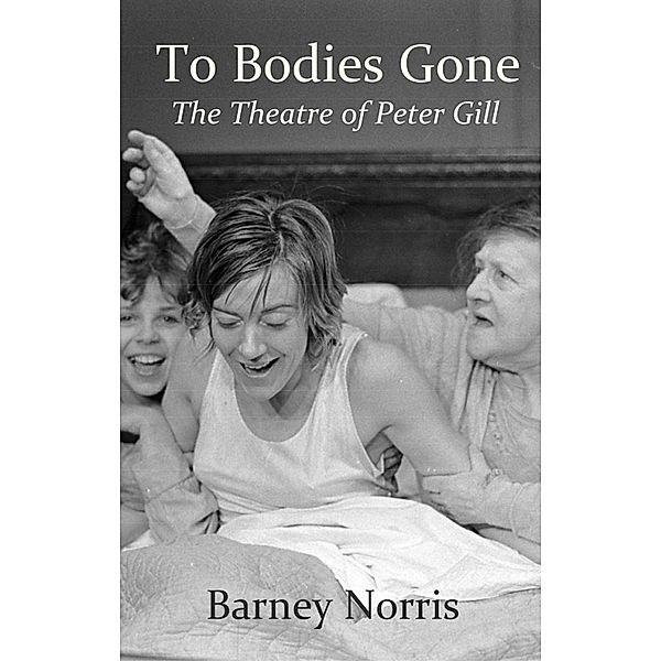 To Bodies Gone: The Theatre of Peter Gill, Barney Norris