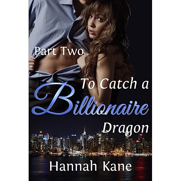 To Catch a Billionaire Dragon: To Catch a Billionaire Dragon Part Two, Hannah Kane