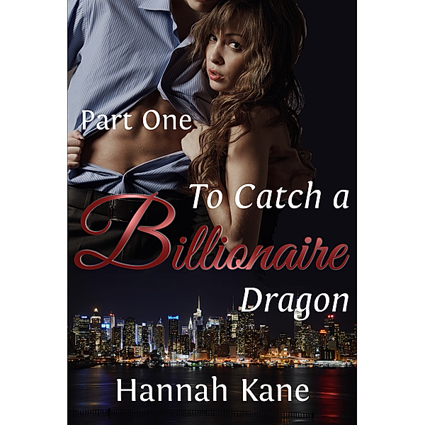 To Catch a Billionaire Dragon: To Catch a Billionaire Dragon Part One, Hannah Kane