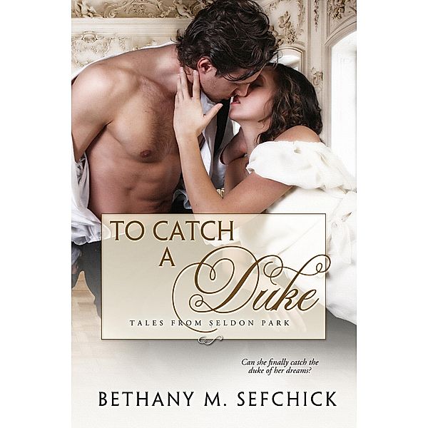 To Catch A Duke (Tales From Seldon Park, #1) / Tales From Seldon Park, Bethany M. Sefchick