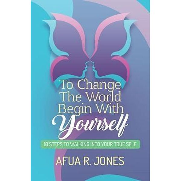 To Change the World Begin With Yourself / Afua Jones, Afua R. Jones