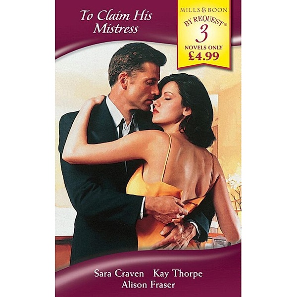 To Claim His Mistress: Mistress at a Price / Mother and Mistress / His Mistress's Secret (Mills & Boon By Request), SARA CRAVEN, Kay Thorpe, Alison Fraser