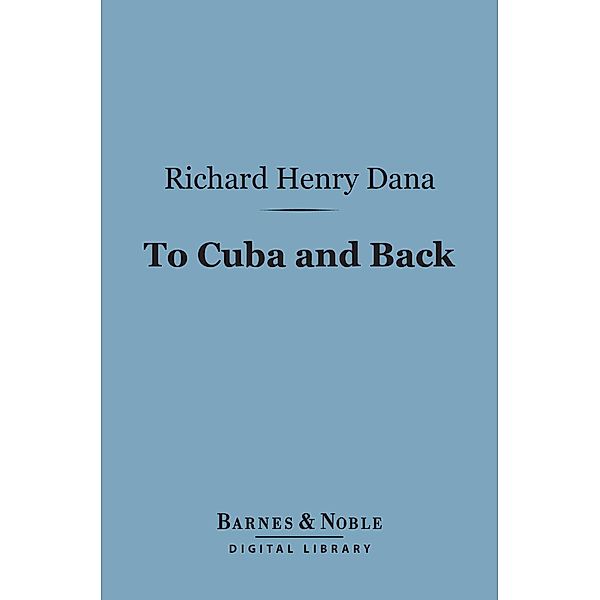 To Cuba and Back (Barnes & Noble Digital Library) / Barnes & Noble, Richard Henry Dana