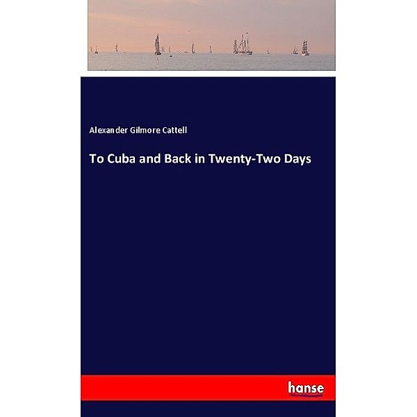 To Cuba and Back in Twenty-Two Days, Alexander Gilmore Cattell