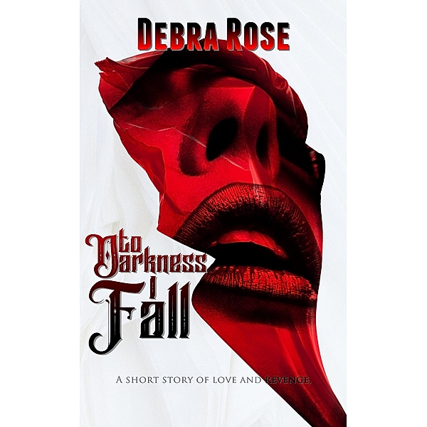To Darkness I Fall: A Short Story of Love and Revenge, Debra Rose