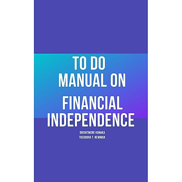 To Do Manual On Financial Independence, Brightmore Kunaka, Theodora Newman