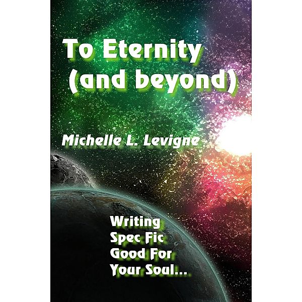 To Eternity (And Beyond): Writing Spec Fic Good For Your Soul, Michelle L. Levigne