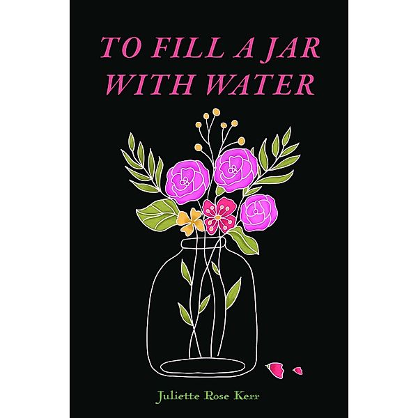 To Fill a Jar With Water, Juliette Rose Kerr