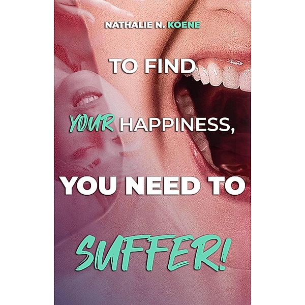 To Find Your Happiness, You Have To Suffer!, Nathalie N Koene