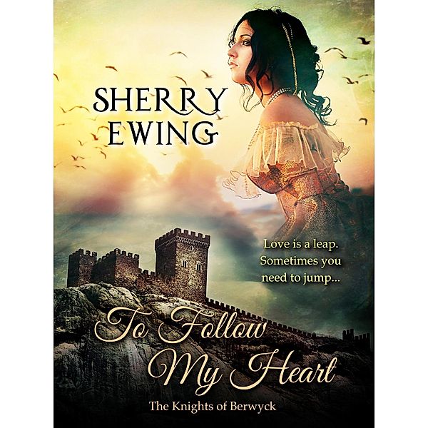 To Follow My Heart (The Knights of Berwyck, A Quest Through Time, #3) / The Knights of Berwyck, A Quest Through Time, Sherry Ewing