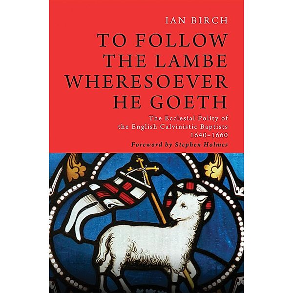 To Follow the Lambe Wheresoever He Goeth / Monographs in Baptist History Bd.5, Ian Birch