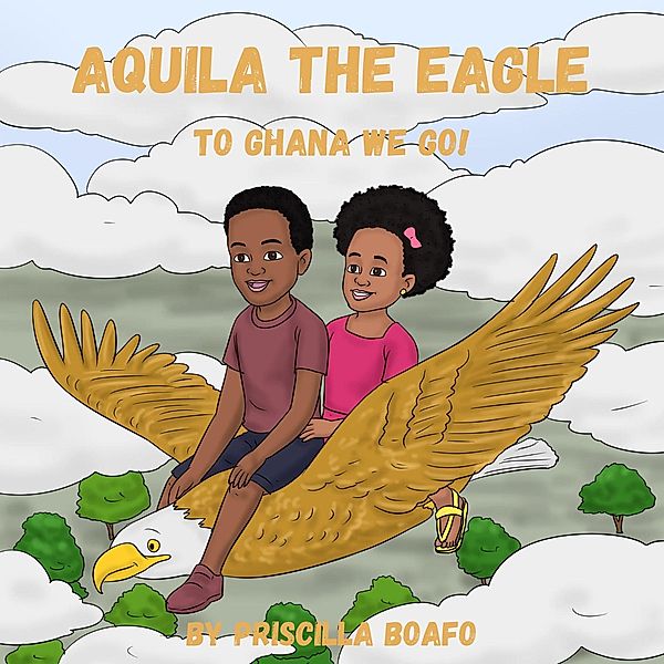 To Ghana We Go! (Aquila th Eagle, #2) / Aquila th Eagle, Priscilla Boafo