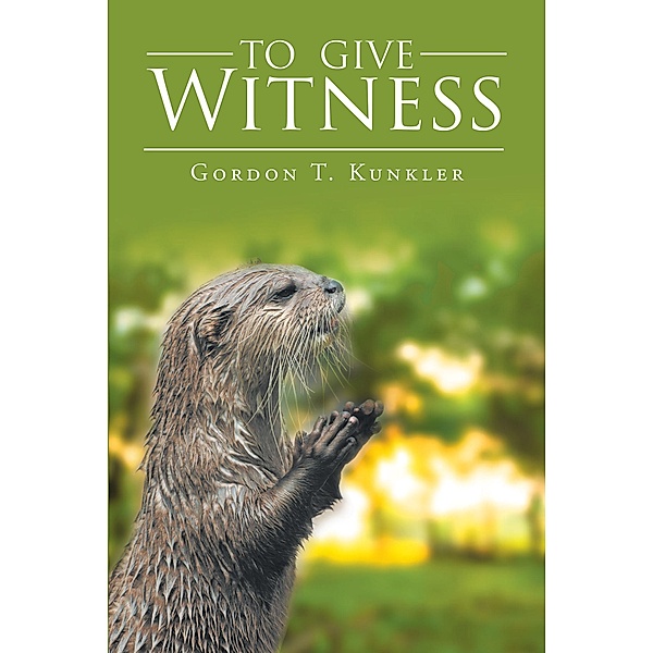To Give Witness / Christian Faith Publishing, Inc., Gordon T. Kunkler