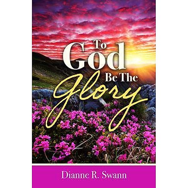 To God Be the Glory, Dianne R. Swann