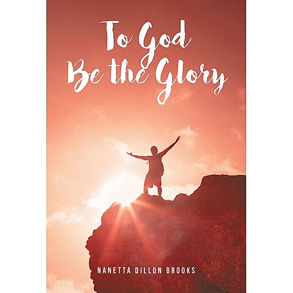 To God Be the Glory / Christian Faith Publishing, Inc., Nanetta Dillon Brooks