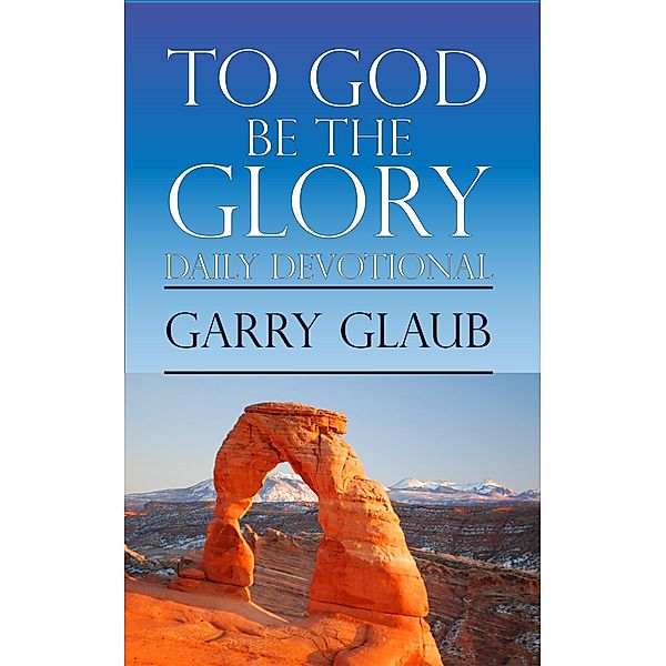 To God Be the Glory Daily Devotional, Garry Glaub