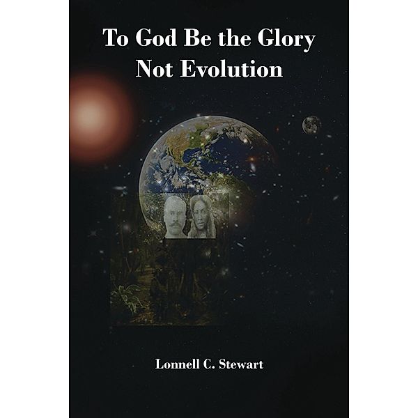 To God Be The Glory Not Evolution, Lonnell C. Stewart