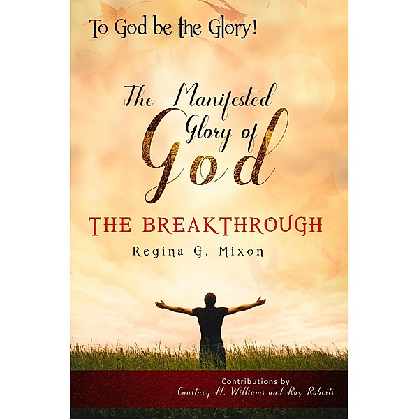 To God be the Glory The Manifested Glory of God: The Breakthrough, Courtney N. Williams, Roz Roberts, Regina G Mixon