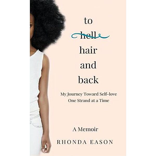 To Hair and Back: My Journey Toward Self-love One Strand at a Time, Rhonda Eason