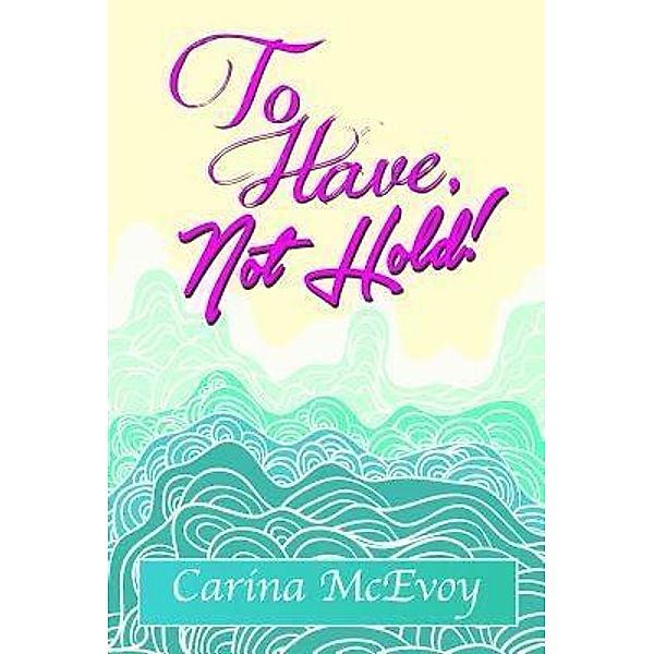 TO HAVE, NOT HOLD! / Carina McEvoy, Carina McEvoy