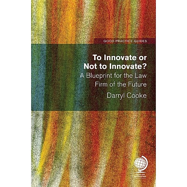 To Innovate or Not to Innovate: A blueprint for the law firm of the future, Darryl Cooke