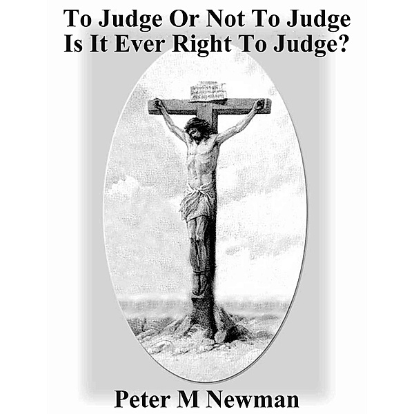 To Judge or Not to Judge - Is it Ever Right to Judge Others? (Christian Discipleship Series, #6) / Christian Discipleship Series, Peter M Newman