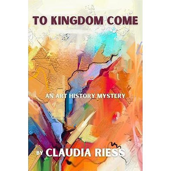 To Kingdom Come / An Art History Mystery Bd.4, Claudia Riess
