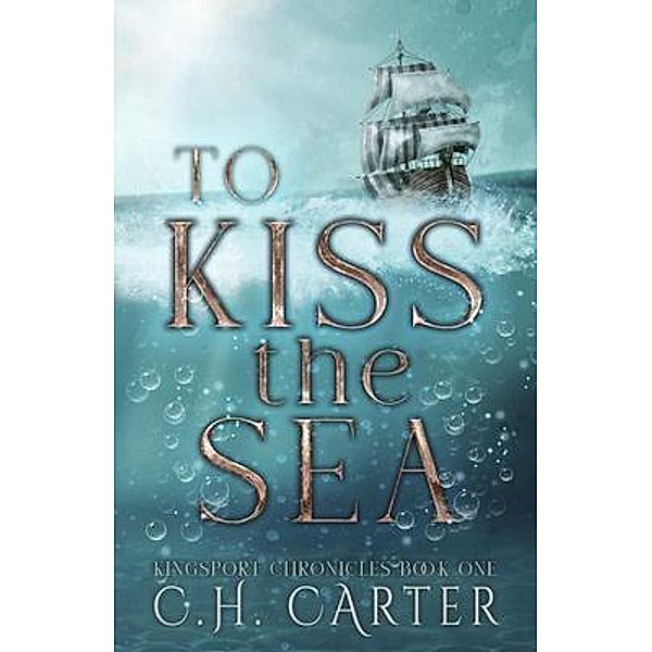 To Kiss the Sea / Kingsport Chronicles Bd.1, C. H. Carter