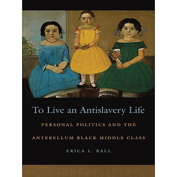 To Live an Antislavery Life / Race in the Atlantic World, 1700-1900 Ser. Bd.45, Erica L. Ball