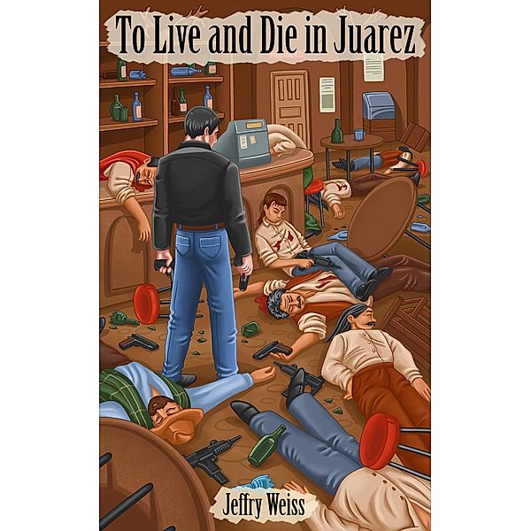 To Live and Die in Juarez (Paul Decker assignments, #10) / Paul Decker assignments, Jeffry Weiss