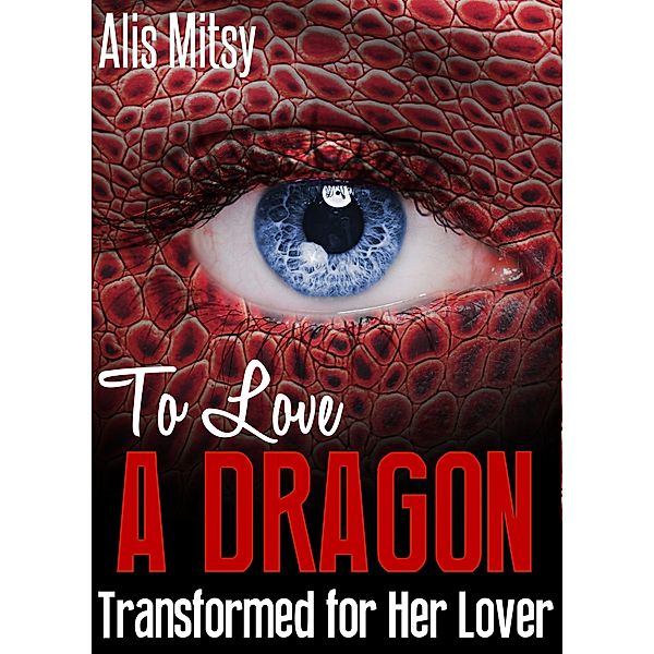 To Love a Dragon: Transformed for Her Lover, Alis Mitsy