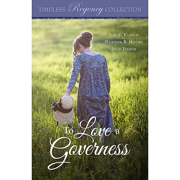 To Love a Governess (Timeless Regency Collection, #14) / Timeless Regency Collection, Josi S. Kilpack, Heather B. Moore, Julie Daines