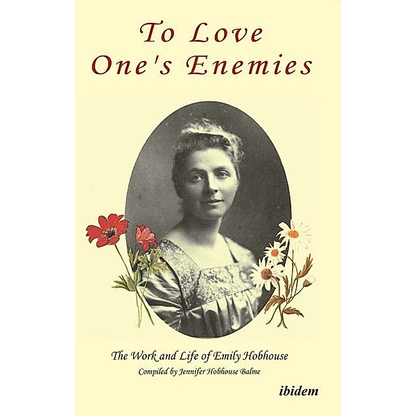 To Love One`s Enemies - The work and life of Emily Hobhouse compiled from letters and writings, newspaper cuttings and official documents, Jennifer Hobhouse Balme