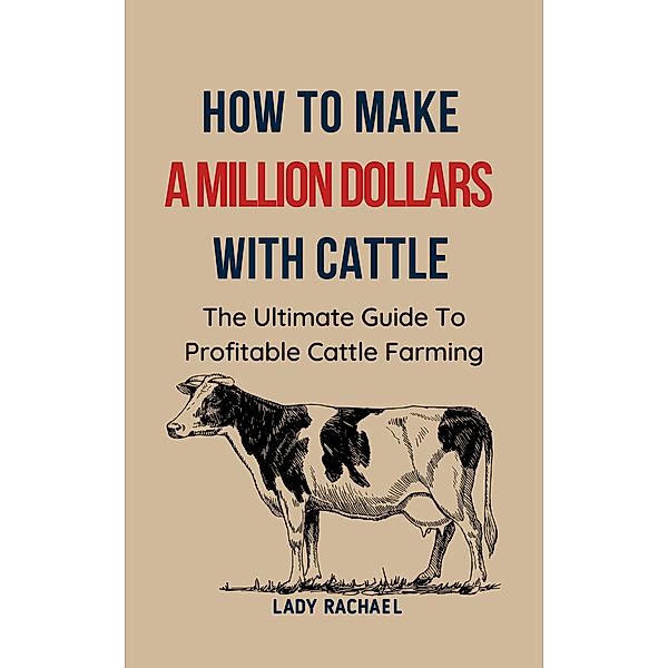 To Make A Million Dollars With Cattle: The Ultimate Guide To Profitable Cattle Farming, Lady Rachael