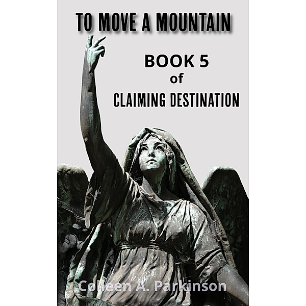 To Move a Mountain (Claiming Destination, #5) / Claiming Destination, Colleen A. Parkinson